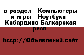  в раздел : Компьютеры и игры » Ноутбуки . Кабардино-Балкарская респ.